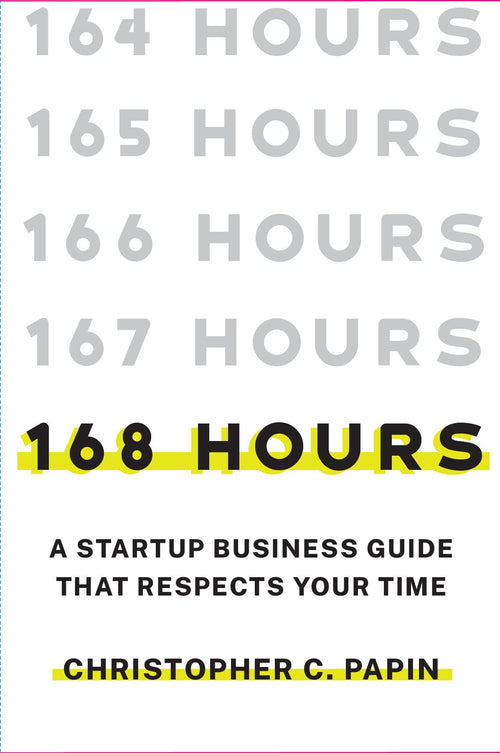 168 Hours: A Startup Business Guide That Respects Your Time